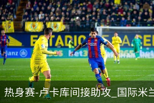 热身赛-卢卡库间接助攻 国际米兰2球落后2-2追平